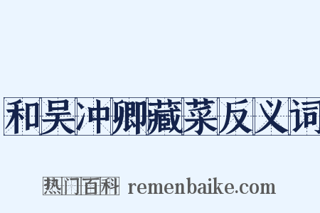 和吴冲卿藏菜反义词是什么意思的图片